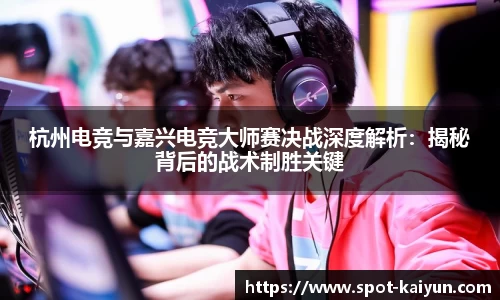 杭州电竞与嘉兴电竞大师赛决战深度解析:揭秘背后的战术制胜关键