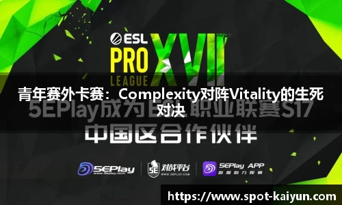 青年赛外卡赛:Complexity对阵Vitality的生死对决