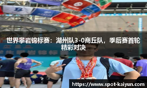 世界攀岩锦标赛:湖州队3-0商丘队,季后赛首轮精彩对决