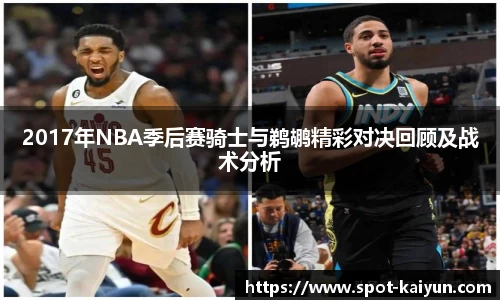 2017年NBA季后赛骑士与鹈鹕精彩对决回顾及战术分析