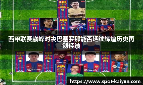 西甲联赛巅峰对决巴塞罗那能否延续辉煌历史再创佳绩